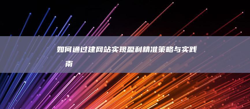 如何通过建网站实现盈利：精准策略与实践指南